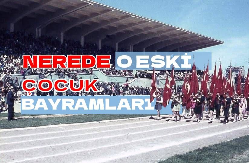 NEREDE O ESKİ ÇOCUK BAYRAMLARI