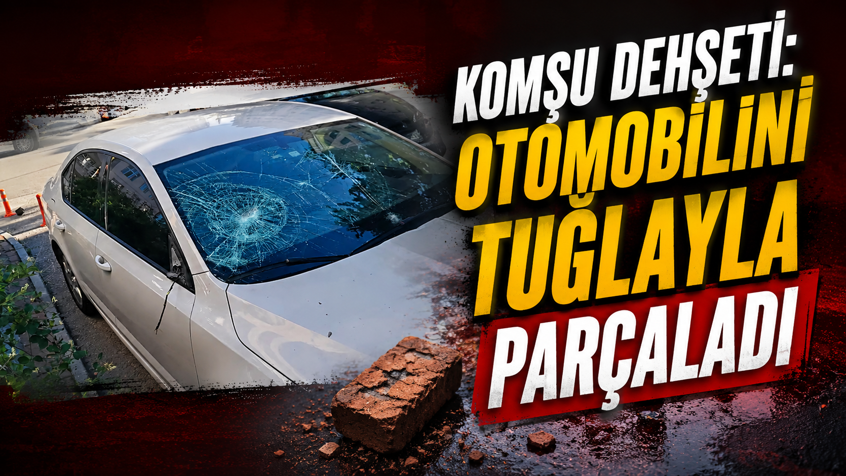 KOMŞU DEHŞETİ: OTOMOBİLİNİ TUĞLAYLA PARÇALADI