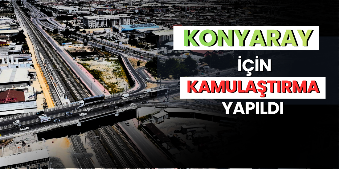 KONYARAY İÇİN KAMULAŞTIRMA YAPILDI