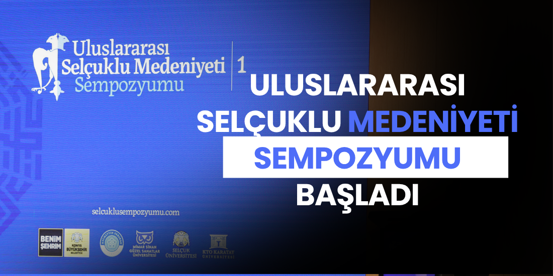 ULUSLARARASI SELÇUKLU MEDENİYETİ SEMPOZYUMU KONYA’DA BAŞLADI